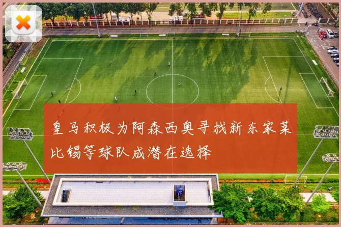 皇马积极为阿森西奥寻找新东家莱比锡等球队成潜在选择