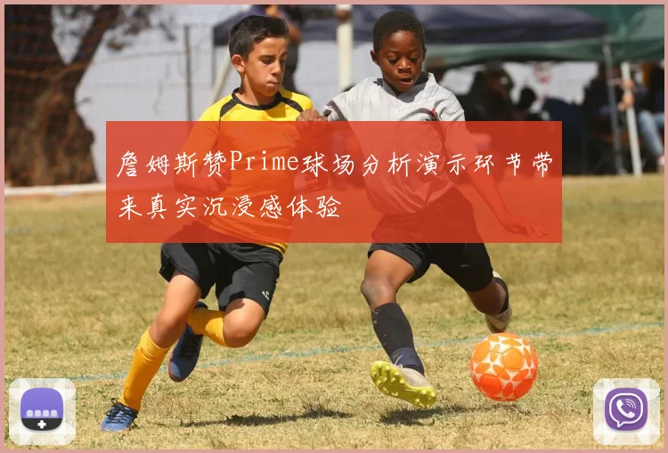 詹姆斯赞Prime球场分析演示环节带来真实沉浸感体验