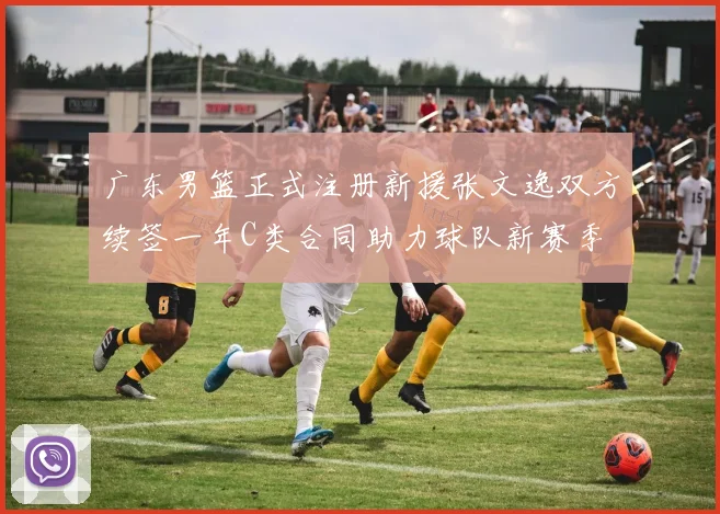 广东男篮正式注册新援张文逸双方续签一年C类合同助力球队新赛季