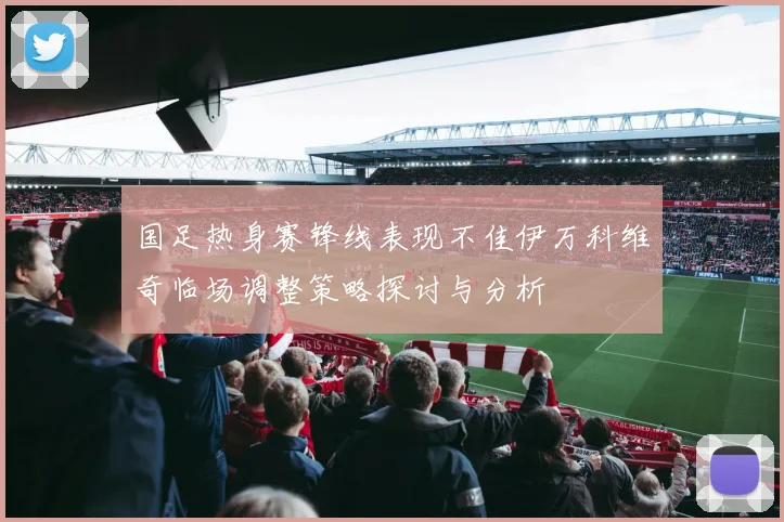 国足热身赛锋线表现不佳伊万科维奇临场调整策略探讨与分析