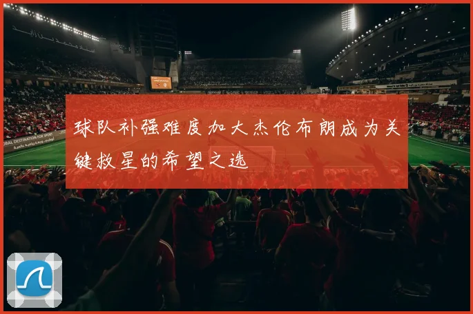 球队补强难度加大杰伦布朗成为关键救星的希望之选