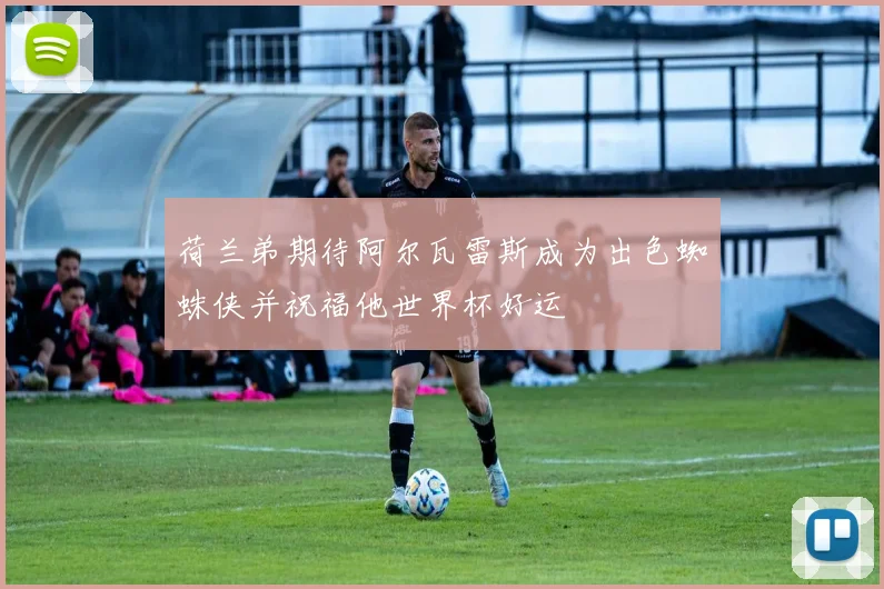 荷兰弟期待阿尔瓦雷斯成为出色蜘蛛侠并祝福他世界杯好运